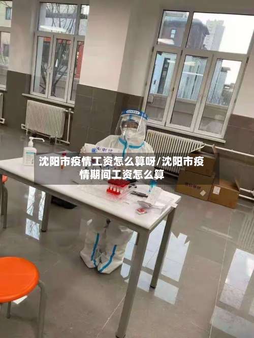 沈阳市疫情工资怎么算呀/沈阳市疫情期间工资怎么算-第3张图片