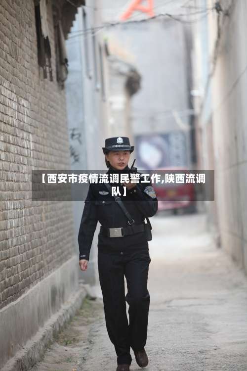 【西安市疫情流调民警工作,陕西流调队】-第3张图片
