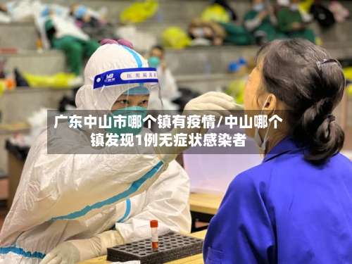 广东中山市哪个镇有疫情/中山哪个镇发现1例无症状感染者