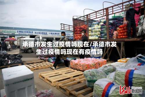 承德市发生过疫情吗现在/承德市发生过疫情吗现在有疫情吗