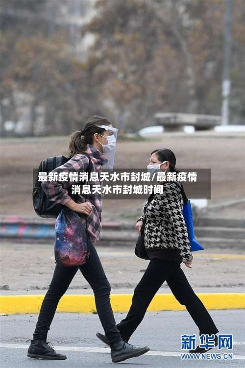 最新疫情消息天水市封城/最新疫情消息天水市封城时间
