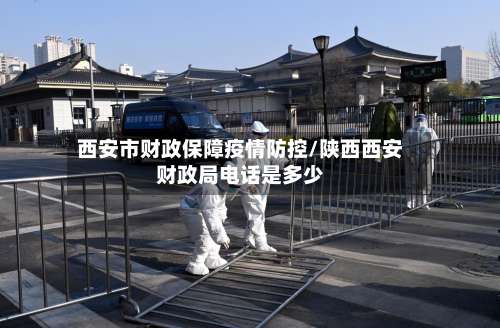 西安市财政保障疫情防控/陕西西安财政局电话是多少