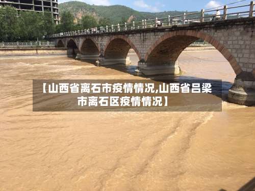 【山西省离石市疫情情况,山西省吕梁市离石区疫情情况】-第2张图片