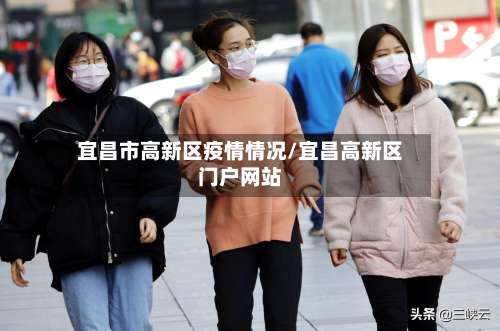 宜昌市高新区疫情情况/宜昌高新区门户网站