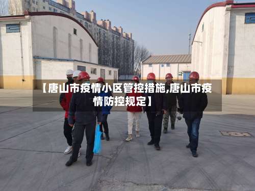 【唐山市疫情小区管控措施,唐山市疫情防控规定】