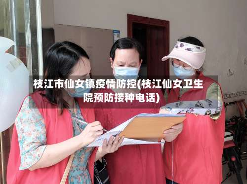 枝江市仙女镇疫情防控(枝江仙女卫生院预防接种电话)-第2张图片