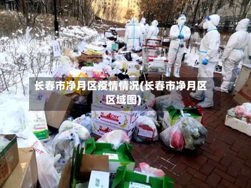 长春市净月区疫情情况(长春市净月区区域图)-第2张图片
