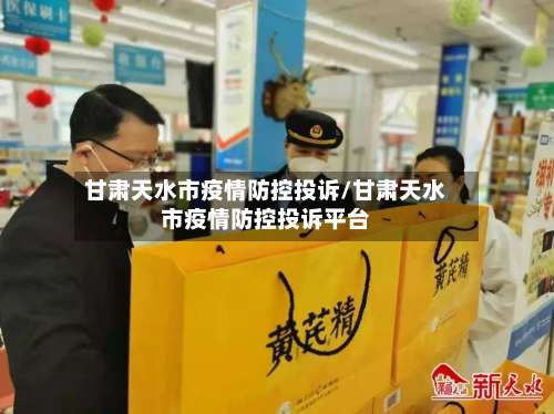 甘肃天水市疫情防控投诉/甘肃天水市疫情防控投诉平台