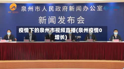 疫情下的泉州市视频直播(泉州疫情0增长)