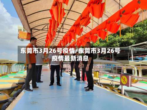 东莞市3月26号疫情/东莞市3月26号疫情最新消息