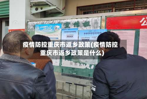 疫情防控重庆市返乡政策(疫情防控重庆市返乡政策是什么)