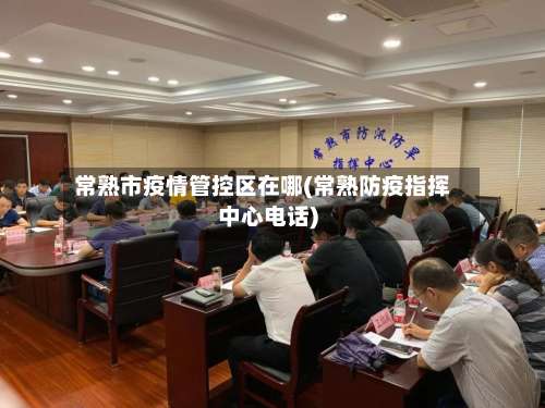 常熟市疫情管控区在哪(常熟防疫指挥中心电话)-第2张图片