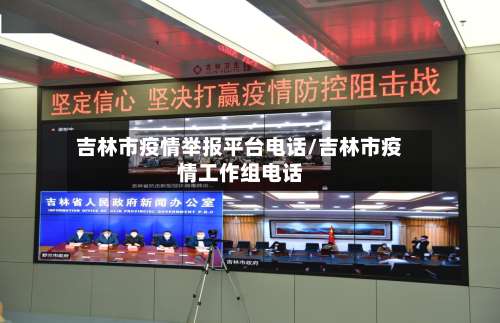 吉林市疫情举报平台电话/吉林市疫情工作组电话