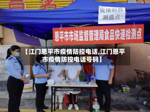 【江门恩平市疫情防控电话,江门恩平市疫情防控电话号码】-第2张图片