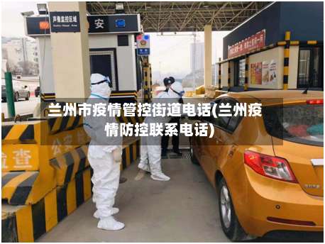 兰州市疫情管控街道电话(兰州疫情防控联系电话)