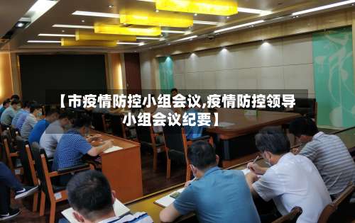 【市疫情防控小组会议,疫情防控领导小组会议纪要】