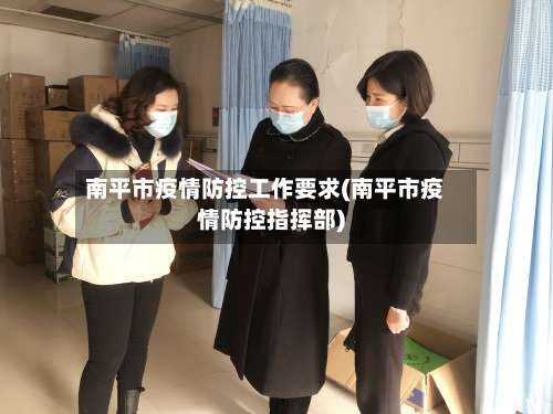 南平市疫情防控工作要求(南平市疫情防控指挥部)-第2张图片