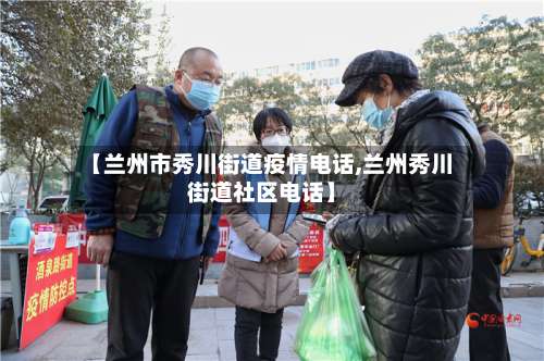 【兰州市秀川街道疫情电话,兰州秀川街道社区电话】