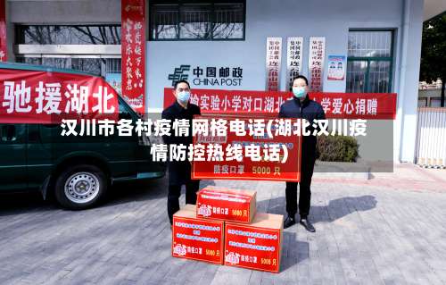 汉川市各村疫情网格电话(湖北汉川疫情防控热线电话)
