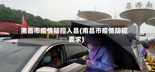 南昌市疫情防控入昌(南昌市疫情防控要求)