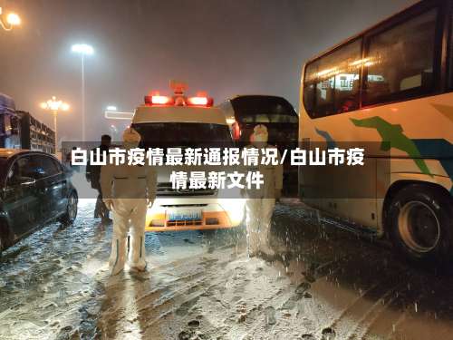 白山市疫情最新通报情况/白山市疫情最新文件