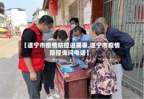【遂宁市疫情防控进展表,遂宁市疫情防控询问电话】