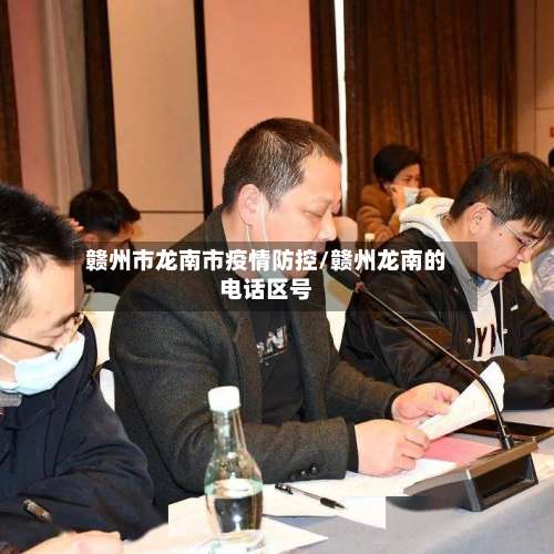 赣州市龙南市疫情防控/赣州龙南的电话区号