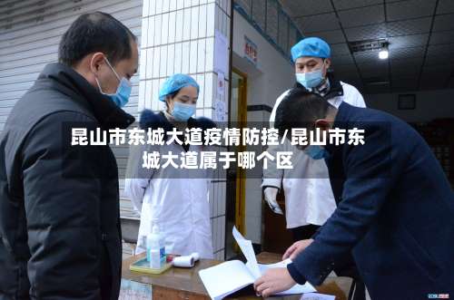 昆山市东城大道疫情防控/昆山市东城大道属于哪个区