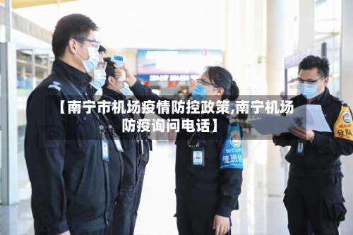 【南宁市机场疫情防控政策,南宁机场防疫询问电话】