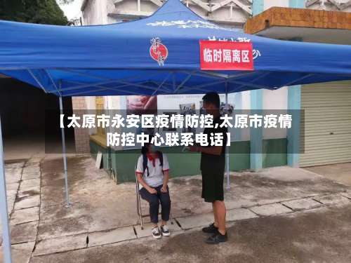 【太原市永安区疫情防控,太原市疫情防控中心联系电话】