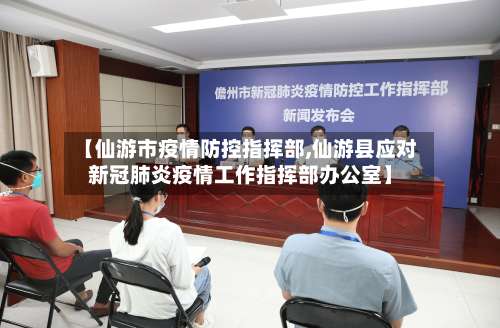 【仙游市疫情防控指挥部,仙游县应对新冠肺炎疫情工作指挥部办公室】