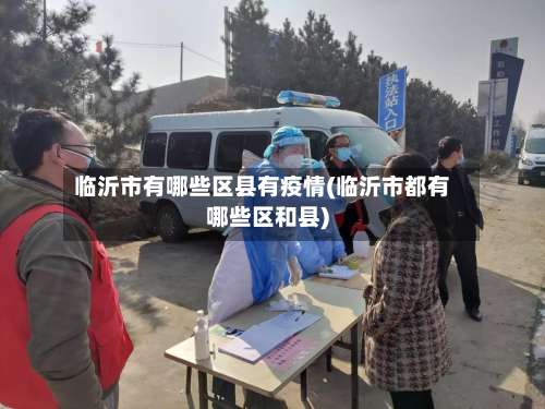 临沂市有哪些区县有疫情(临沂市都有哪些区和县)