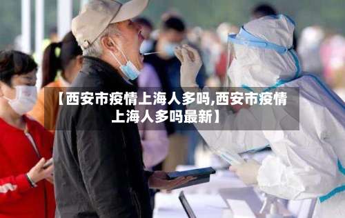 【西安市疫情上海人多吗,西安市疫情上海人多吗最新】