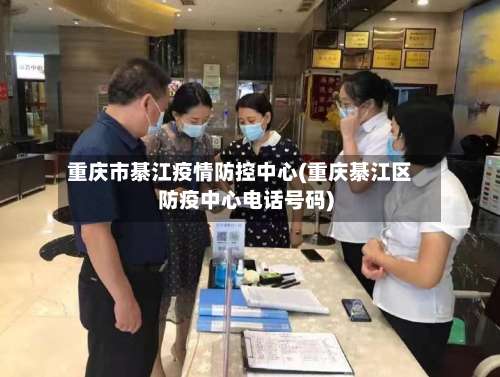 重庆市綦江疫情防控中心(重庆綦江区防疫中心电话号码)