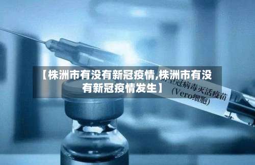【株洲市有没有新冠疫情,株洲市有没有新冠疫情发生】