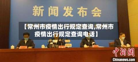 【常州市疫情出行规定查询,常州市疫情出行规定查询电话】