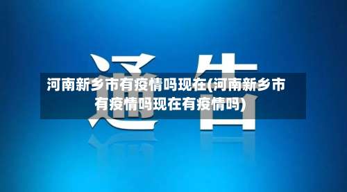河南新乡市有疫情吗现在(河南新乡市有疫情吗现在有疫情吗)