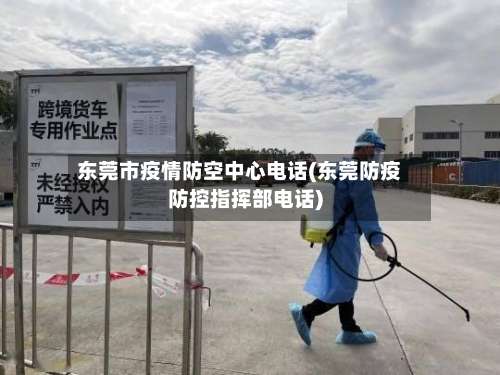 东莞市疫情防空中心电话(东莞防疫防控指挥部电话)-第2张图片