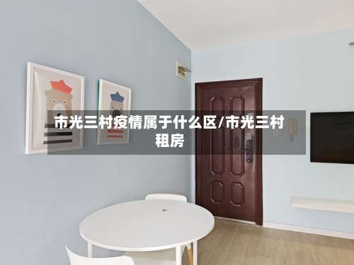 市光三村疫情属于什么区/市光三村租房