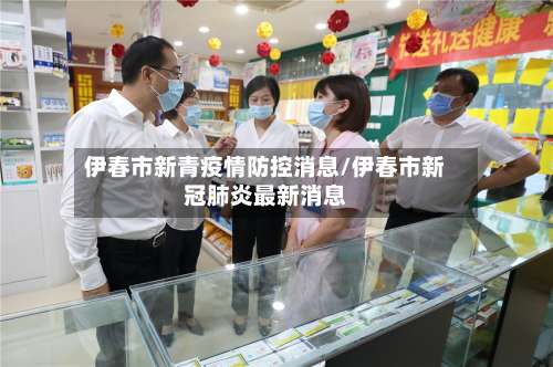 伊春市新青疫情防控消息/伊春市新冠肺炎最新消息