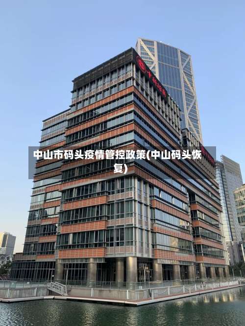 中山市码头疫情管控政策(中山码头恢复)-第3张图片