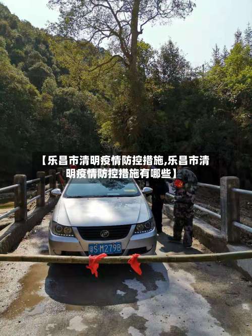 【乐昌市清明疫情防控措施,乐昌市清明疫情防控措施有哪些】