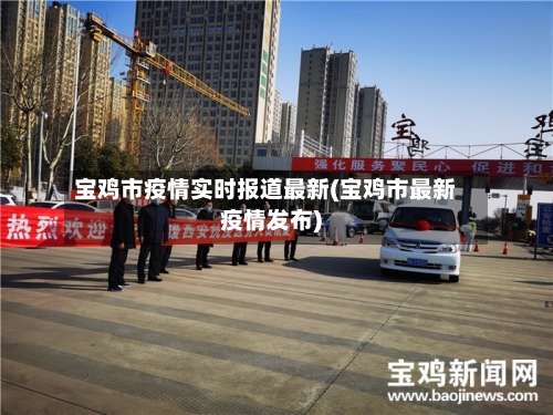 宝鸡市疫情实时报道最新(宝鸡市最新疫情发布)