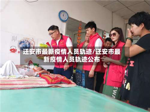 迁安市最新疫情人员轨迹/迁安市最新疫情人员轨迹公布