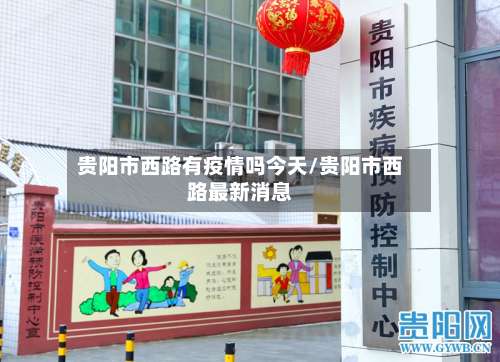 贵阳市西路有疫情吗今天/贵阳市西路最新消息