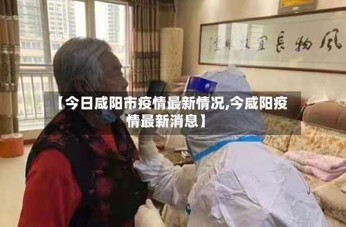 【今日咸阳市疫情最新情况,今咸阳疫情最新消息】