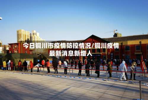 今日铜川市疫情防控情况/铜川疫情最新消息新增人