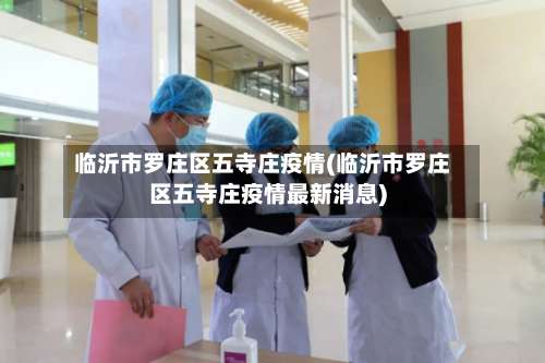 临沂市罗庄区五寺庄疫情(临沂市罗庄区五寺庄疫情最新消息)
