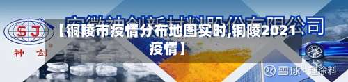 【铜陵市疫情分布地图实时,铜陵2021疫情】