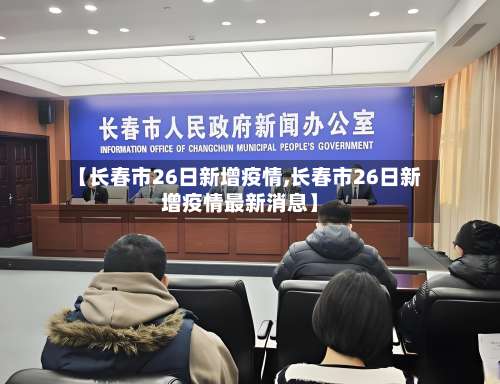 【长春市26日新增疫情,长春市26日新增疫情最新消息】